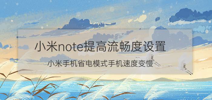 小米note提高流畅度设置 小米手机省电模式手机速度变慢？